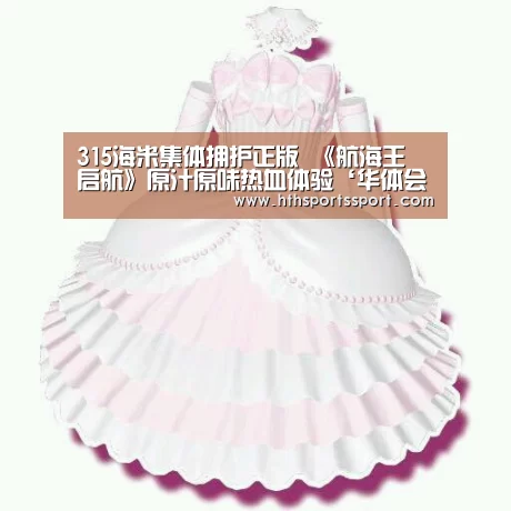 315海米集体拥护正版 《航海王 启航》原汁原味热血体验‘华体会app’(图1) 华体会app