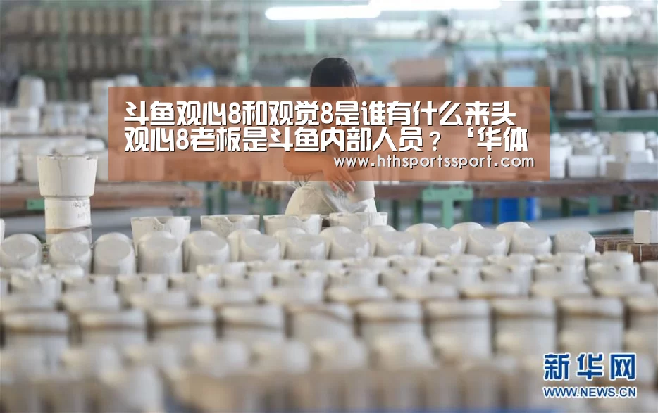 斗鱼观心8和观觉8是谁有什么来头观心8老板是斗鱼内部人员?‘华体会app’(图1) 华体会app