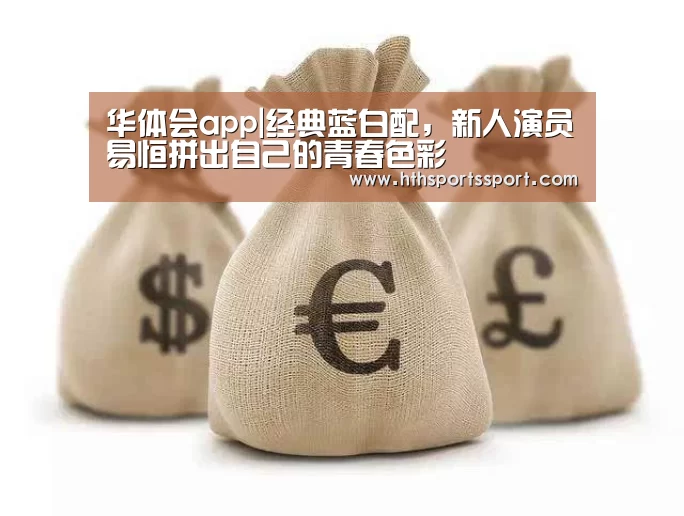 华体会app|经典蓝白配,新人演员易恒拼出自己的青春色彩(图2) 华体会体育