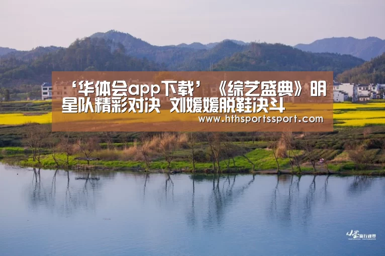 ‘华体会app下载’《综艺盛典》明星队精彩对决 刘媛媛脱鞋决斗(图1) 华体会
