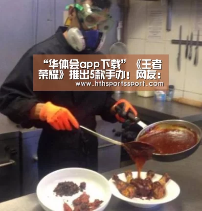 “华体会app下载”《王者荣耀》推出5款手办!网友:皮肤还不够你赚的吗(图1) 华体会体育