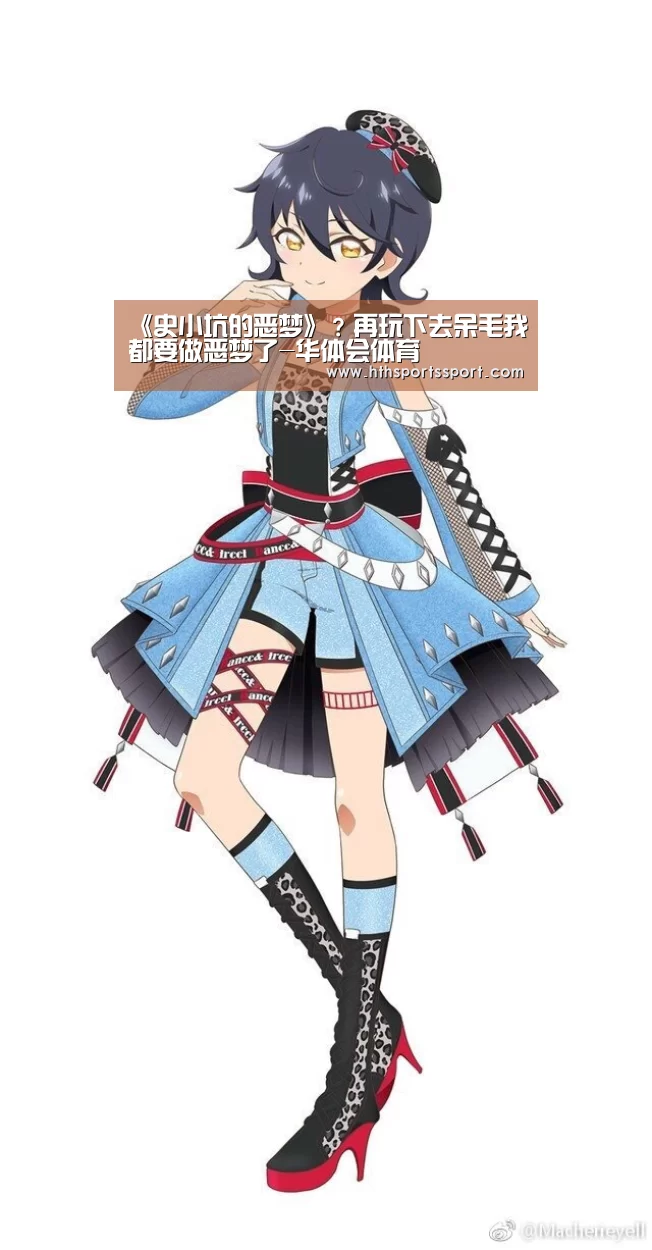 《史小坑的恶梦》?再玩下去呆毛我都要做恶梦了-华体会体育(图1) 华体会